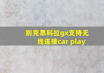 别克昂科拉gx支持无线连接car play